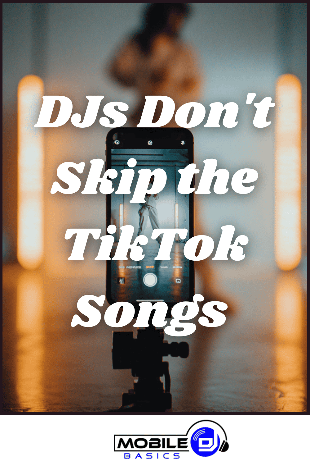 A smartphone on a tripod records a person with blurred background lights; bold text reads, “DJs Don’t Skip the TikTok Songs.” This scene captures the importance of playing TikTok hits at events to keep the energy high. Mobile DJ Basics logo at the bottom.