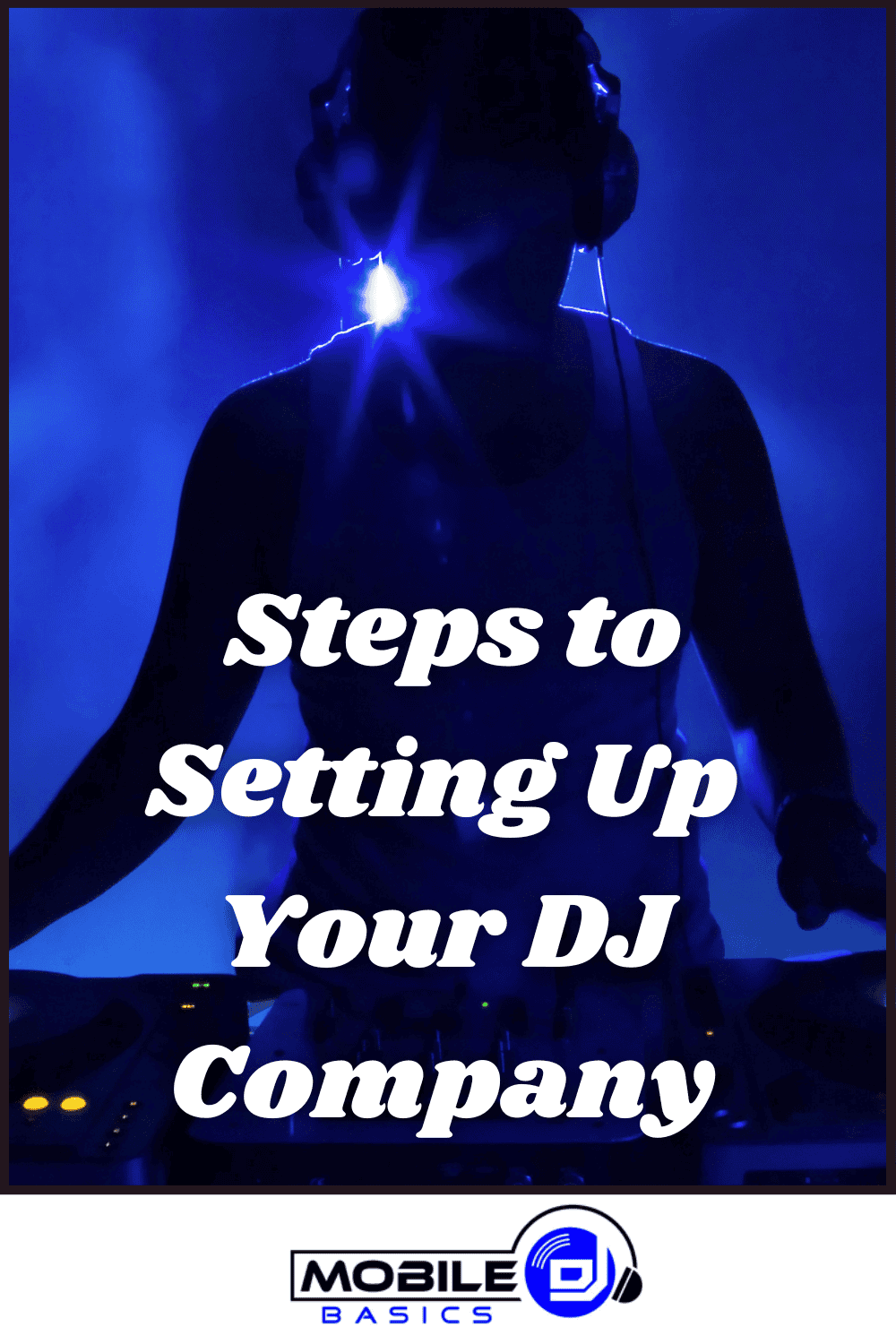 A DJ in headphones stands at a turntable with blue lighting, featuring the text, "Steps to Setting Up Your DJ Company." The Mobile DJ Basics logo is displayed at the bottom, guiding you through essential steps for your new DJ venture.