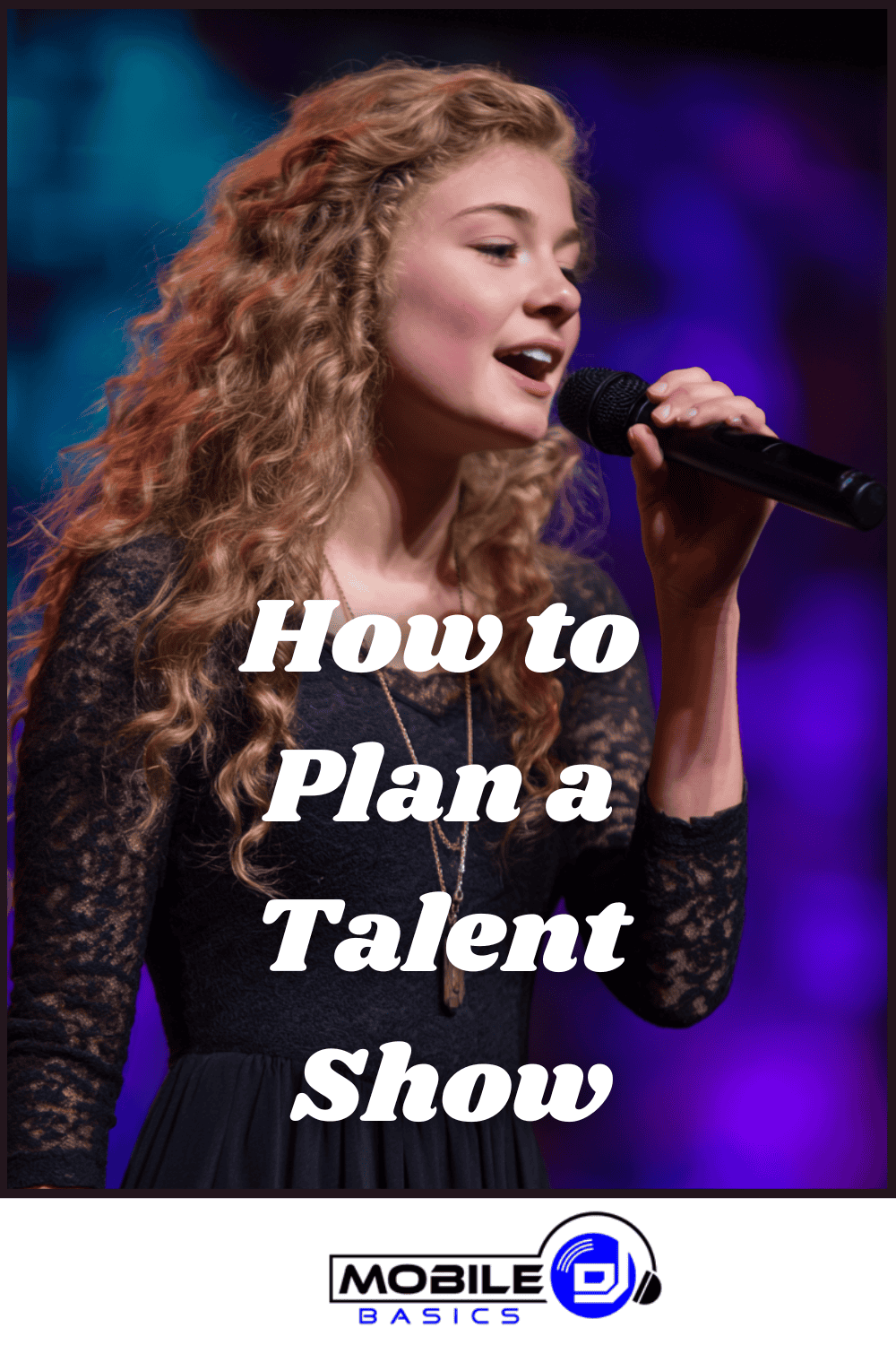 Young woman singing into a microphone on stage with the text "How to Plan a Talent Show" and a Mobile DJ logo at the bottom, perfect for illustrating tips on high school talent show planning or organizing school talent show auditions.