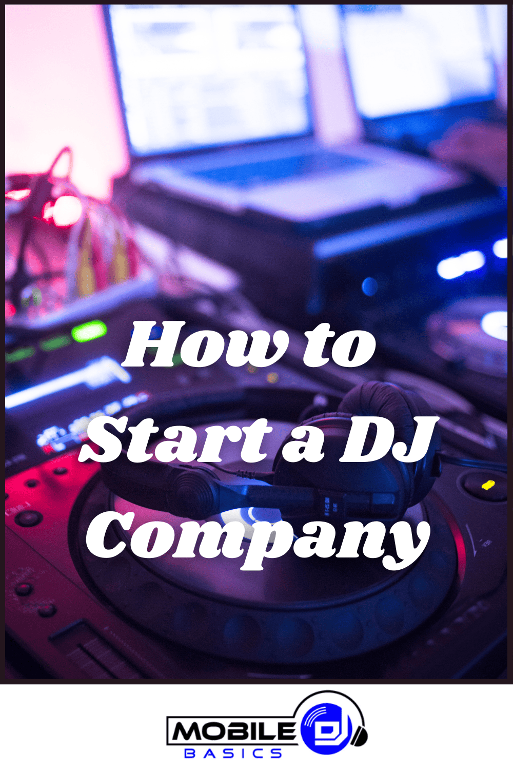 A DJ controller and laptop setup with "How to Start a DJ Company" overlaid, featuring the Mobile DJ Basics logo at the bottom, perfect for those eager to learn how to start a DJ company from scratch.