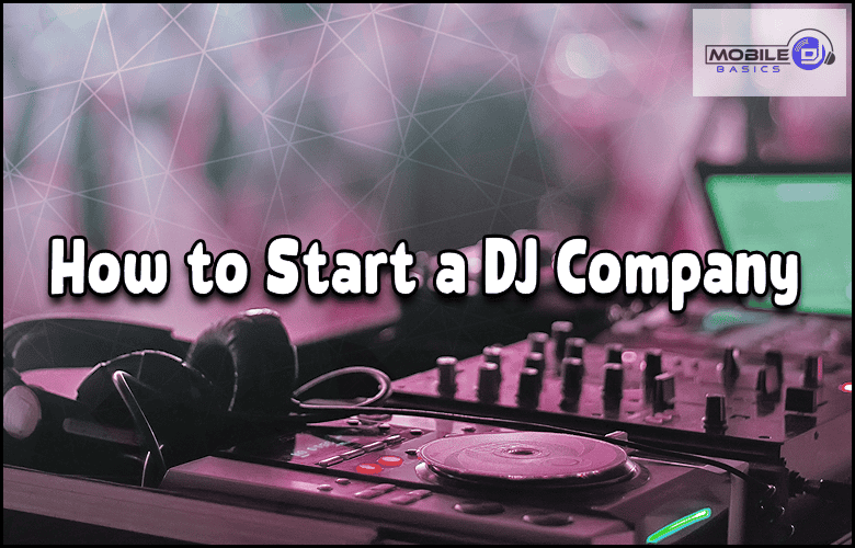 A DJ mixing console and headphones sit against a blurred, colorful backdrop, featuring the text "How to Start a DJ Company"—your guide to launching your own music entertainment business.