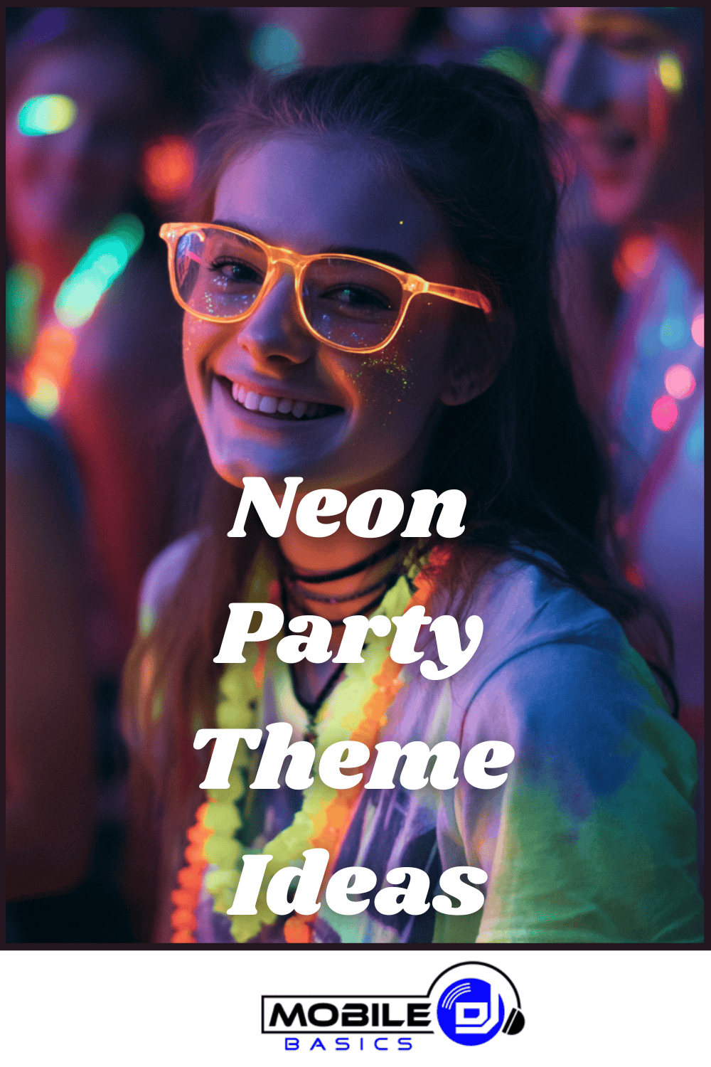 Person wearing neon glasses and glowing accessories at a party, surrounded by colorful lights, perfectly capturing the vibrant energy of a neon party. Text on image reads "Neon Party Theme Ideas." Mobile DJ Basics logo at the bottom.