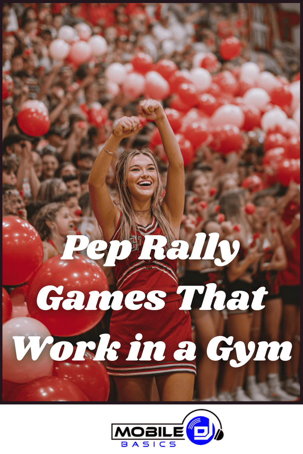 Cheerleader leads students with red balloons in a crowded gym during a pep rally, energizing the crowd and setting the tone for unforgettable school spirit events. Text reads: "Pep Rally Games That Work in a Gym." Mobile DJ Basics logo at the bottom.