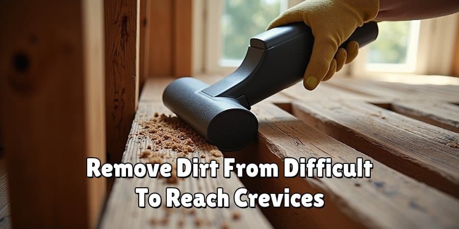 Remove Dirt From Difficult To Reach Crevices