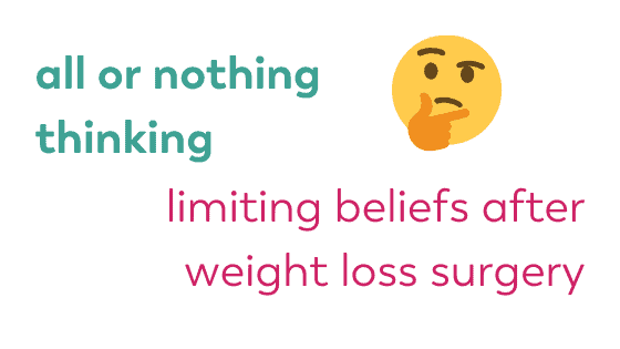 all or nothing thinking, limiting beliefs after weight loss surgery. bariatric surgery blog