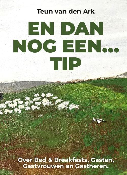 En Dan Nog Een Tip - Over Bed & Breakfast, Gasten en Gastheren en dat wat niemand ziet. Boek door Teun van den Ark