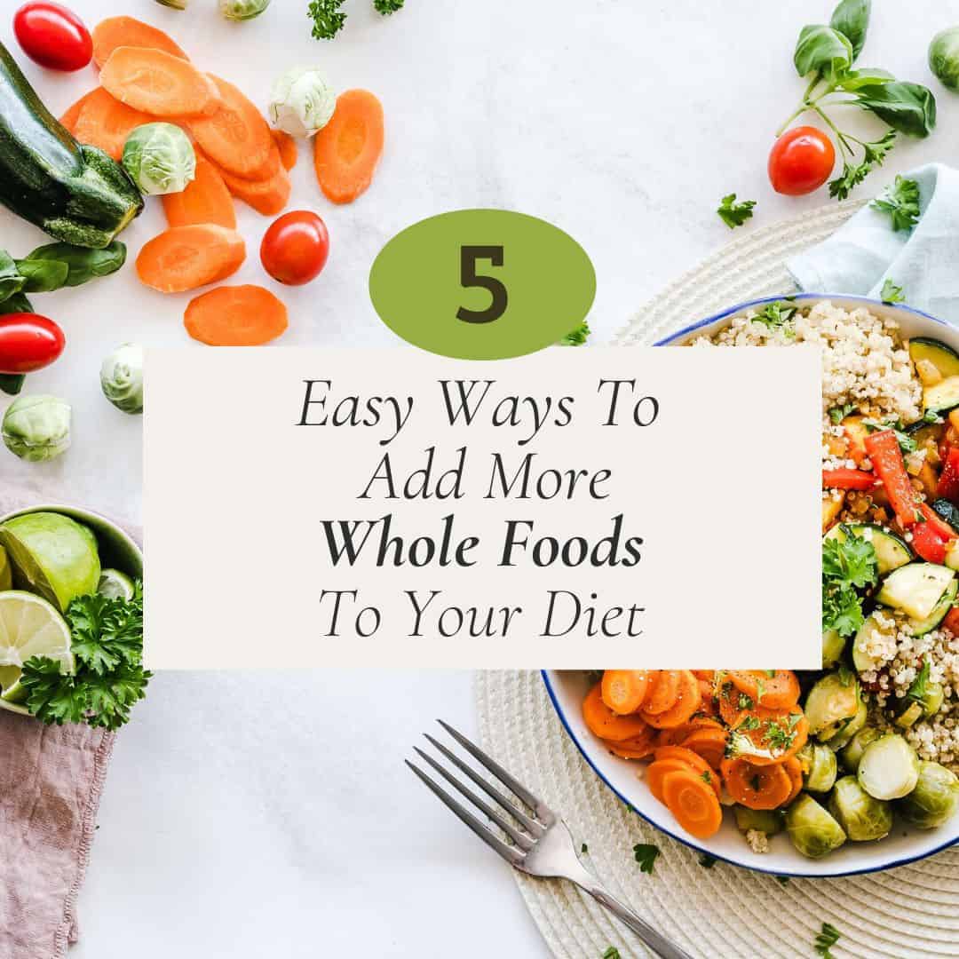 5 Easy Ways to Add More Whole Foods in Your Diet