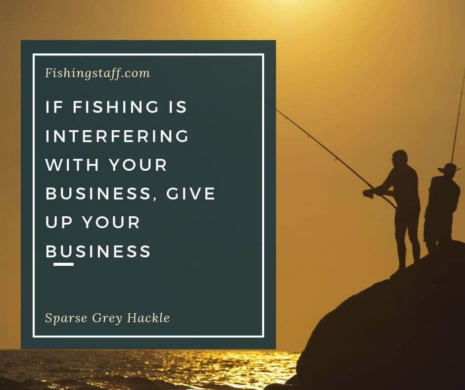 If fishing is interfering with your business, give up your business If fishing is interfering with your business, give up your business