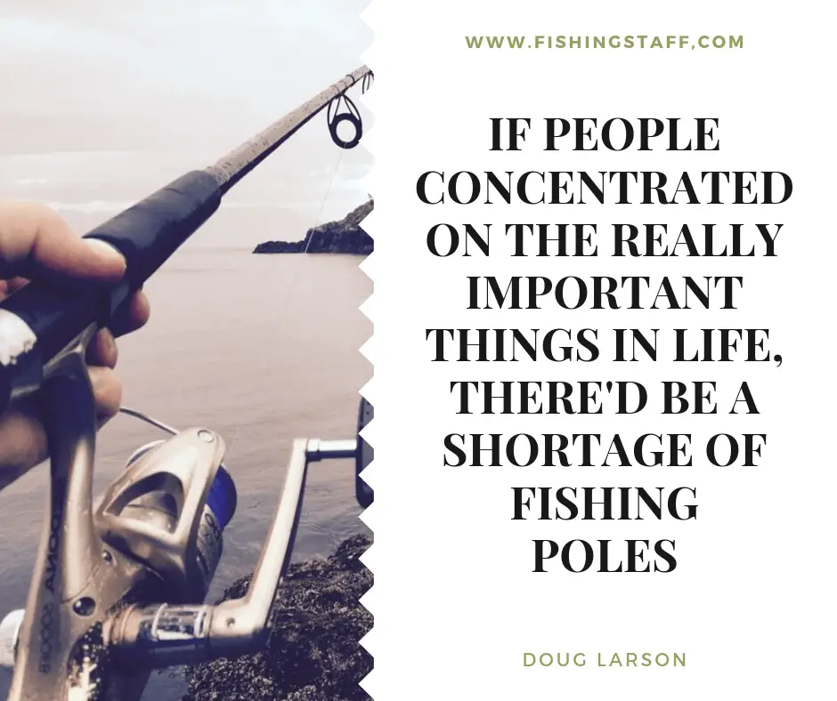 If people concentrated on the really important things in life, there'd be a shortage of fishing poles If people concentrated on the really important things in life, there'd be a shortage of fishing poles