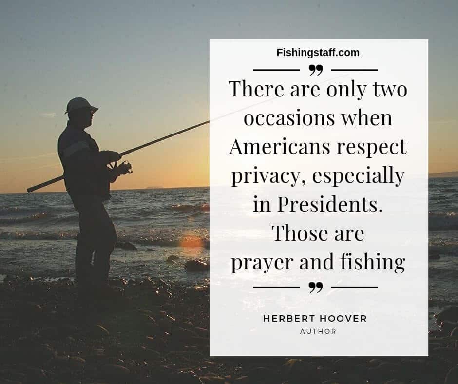 There are only two occasions when Americans respect privacy, especially in Presidents. Those are prayer and fishing There are only two occasions when Americans respect privacy, especially in Presidents. Those are prayer and fishing