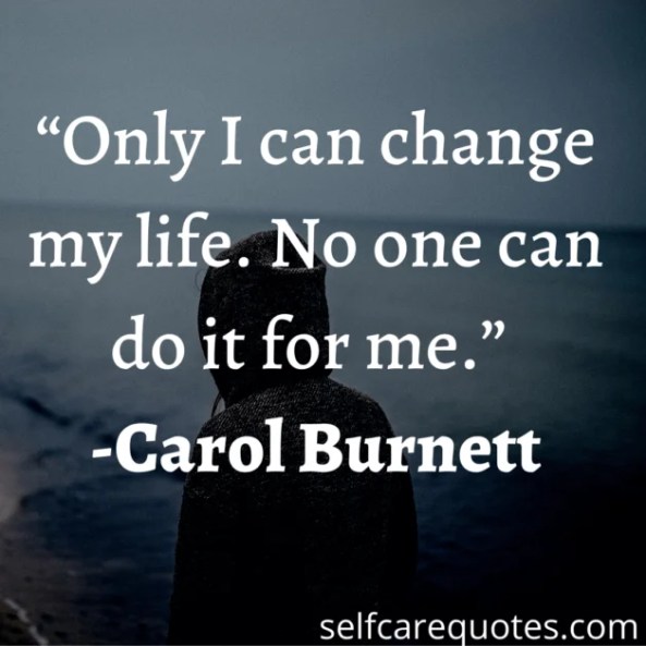 Only I can change my life. No one can do it for me. -Carol Burnett