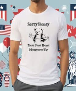Sorry Honey You Just Dont Measure Up Shirt