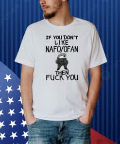 If You Don't Like Nafo Ofan Then Fuck You Shirt