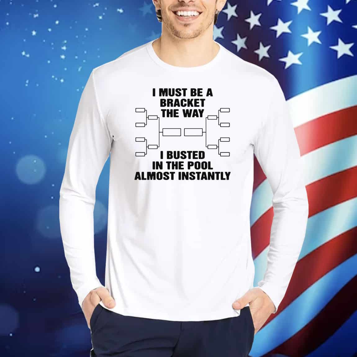 I Must Be A Bracket The Way I Busted In The Pool Almost Instantly TShirts