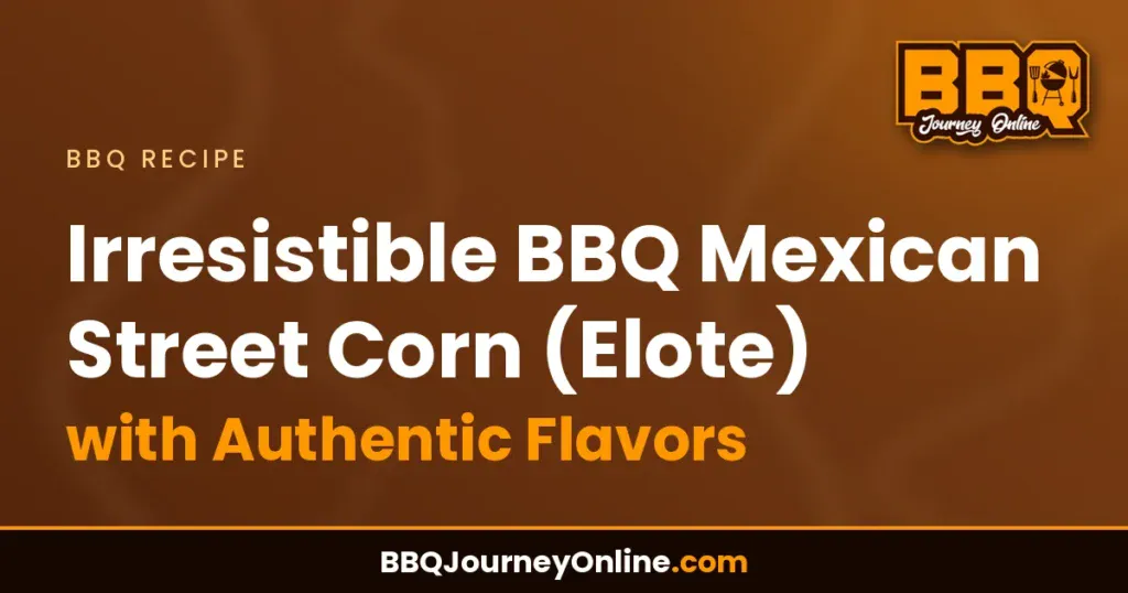 Irresistible BBQ Mexican Street Corn (Elote) Recipe with Authentic Flavors