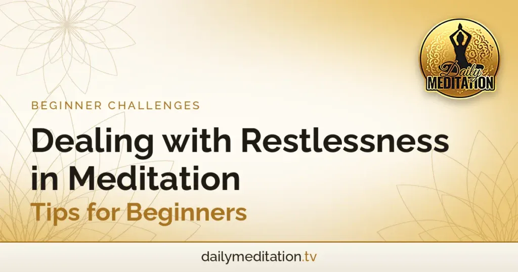 Dealing with Restlessness in Meditation: Tips for Beginners