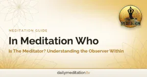 In Meditation Who Is The Meditator? Understanding the Observer Within
