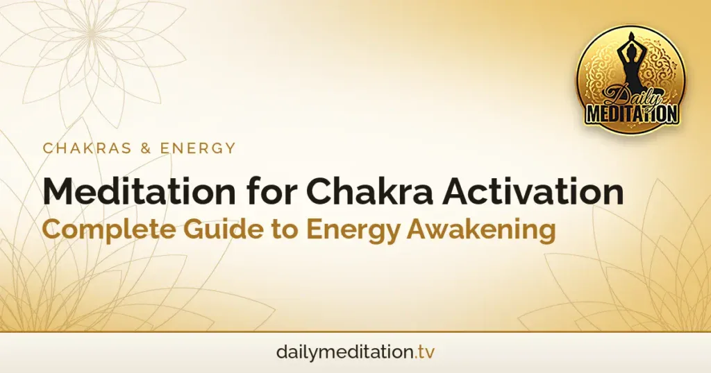 Meditation for Chakra Activation: Complete Guide to Energy Awakening
