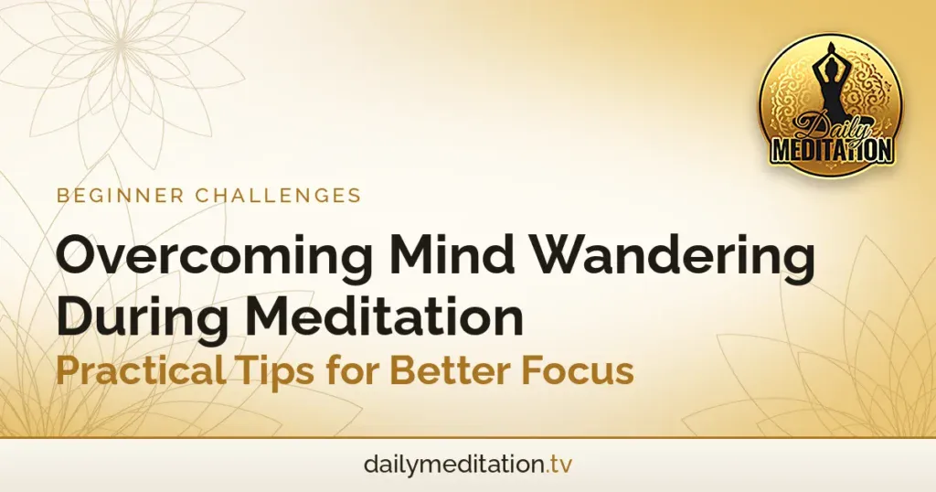 Overcoming Mind Wandering During Meditation - Practical Tips for Better Focus