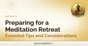 Preparing for a Meditation Retreat: Essential Tips and Considerations