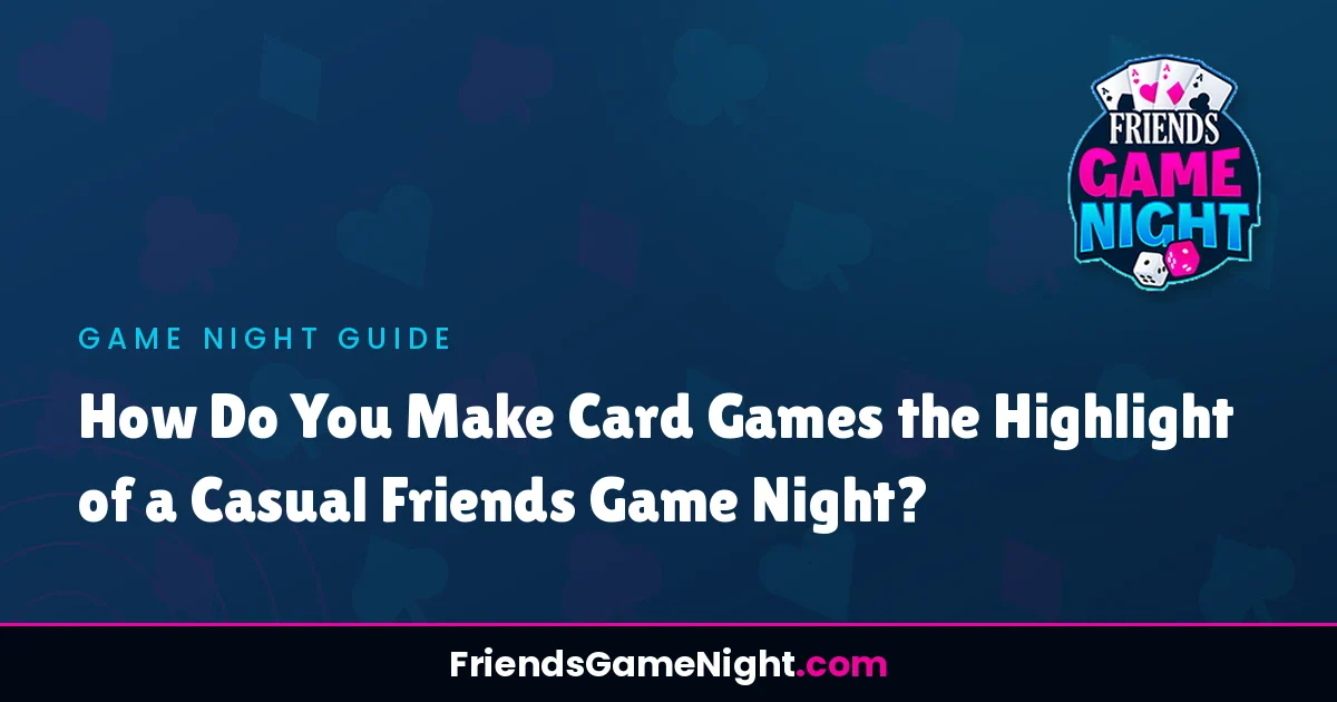 How Do You Make Card Games the Highlight of a Casual Friends Game Night?