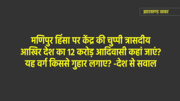 आखिर देश का 12 करोड़ आदिवासी कहां जाएं? किससे गुहार लगाए?
