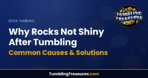 Why Rocks Not Shiny After Tumbling: Common Causes & Solutions