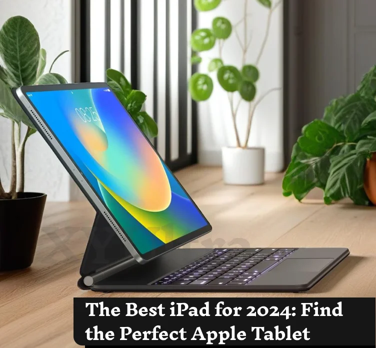 The Best iPad for 2024: Find the Perfect Apple Tablet for Your Needs