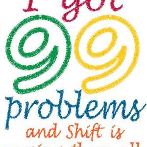 99 problems and Shift is causing them all