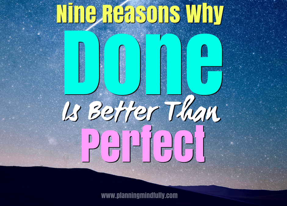 9 Reasons Why Done Is Better Than Perfect Planning Mindfully