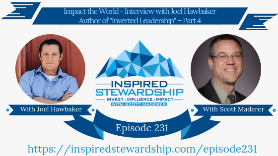 Episode 231_ Impact the World - Interview with Joel Hawbaker Author of _Inverted Leadership_ – Part 4