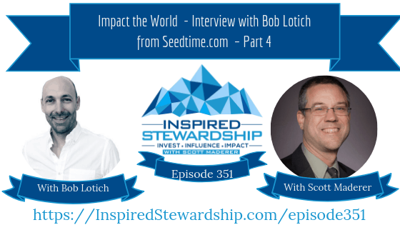 Episode 351_ Impact the World - Interview with Bob Lotich from Seedtime.com – Part 4