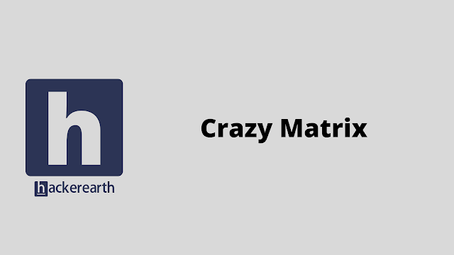 HackerEarth Crazy Matrix problem solution