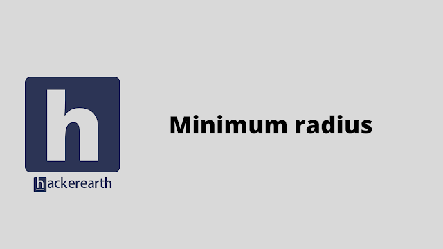 HackerEarth Minimum radius problem solution