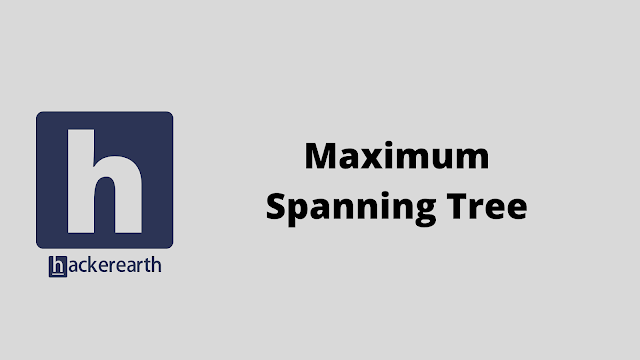 HackerEarth Maximum Spanning Tree problem solution