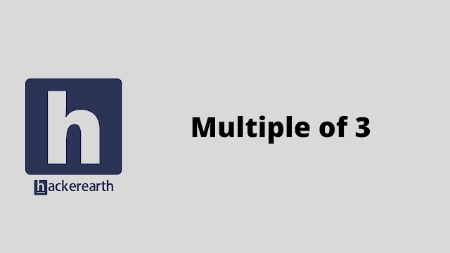 HackerEarth Multiple of 3 problem solution