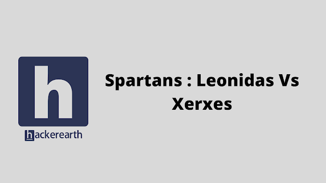 HackerEarth Spartans : Leonidas Vs Xerxes problem solution