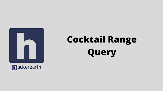 HackerEarth Cocktail Range Query problem solution