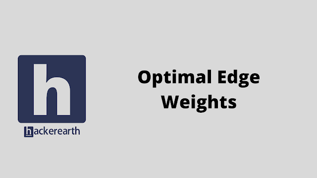 HackerEarth Optimal Edge Weights problem solution