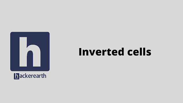 HackerEarth Inverted cells problem solution