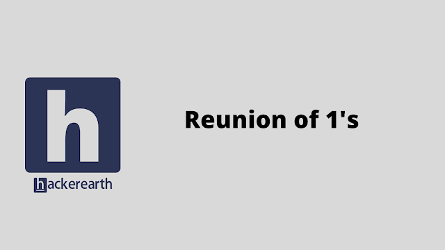HackerEarth Reunion of 1's problem solution