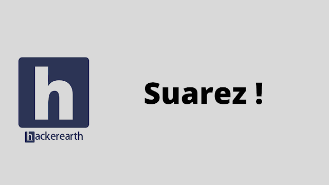 HackerEarth Suarez ! problem solution