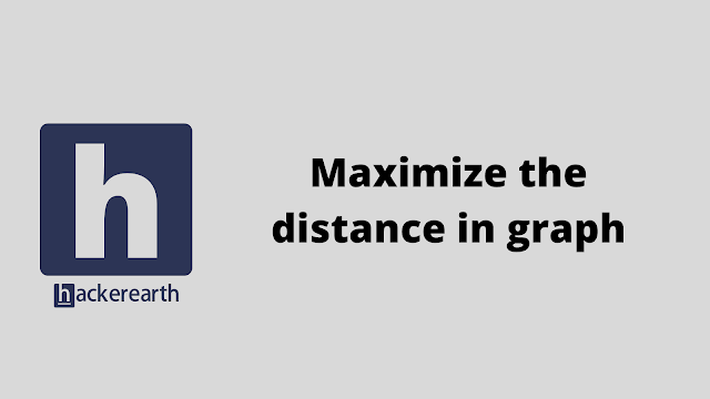 HackerEarth Maximize the distance in graph problem solution