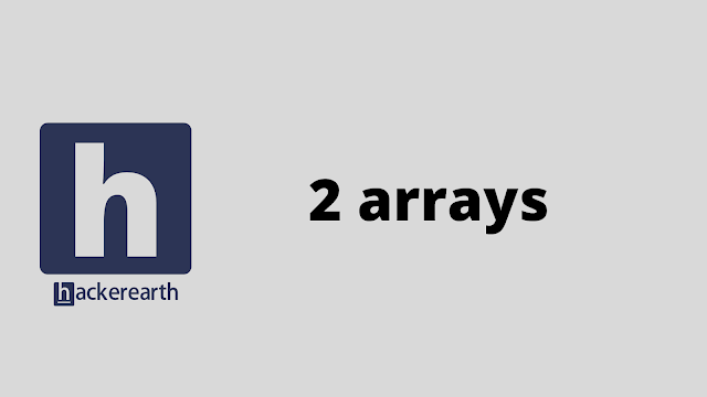 HackerEarth 2 arrays problem solution