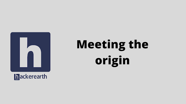 HackerEarth Meeting the origin problem solution