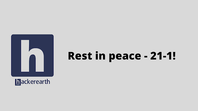 HackerEarth Rest in peace - 21-1! problem solution