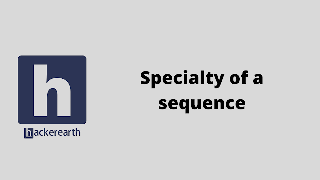 HackerEarth Specialty of a sequence problem solution
