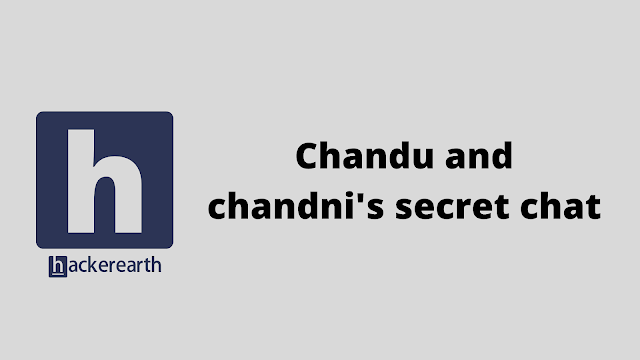 HackerEarth Chandu and chandni's secret chat problem solution