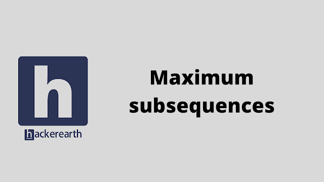 HackerEarth Maximum subsequences problem solution