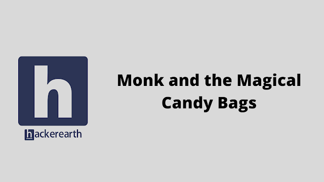 HackerEarth Monk and the Magical Candy Bags problem solution